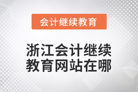 2026年浙江會(huì)計(jì)繼續(xù)教育網(wǎng)站在哪？