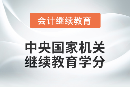 2026年中央國家機關(guān)會計專業(yè)技術(shù)人員繼續(xù)教育學分要求