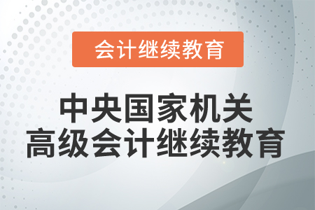 2026年中央國家機(jī)關(guān)高級會計(jì)人員繼續(xù)教育規(guī)則