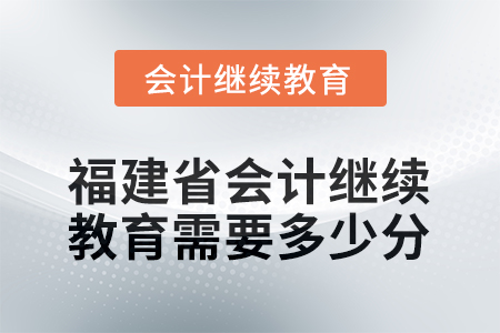 2026年福建省會計繼續(xù)教育需要多少分？