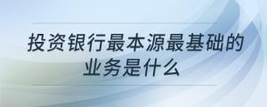 投資銀行最本源最基礎(chǔ)的業(yè)務(wù)是什么