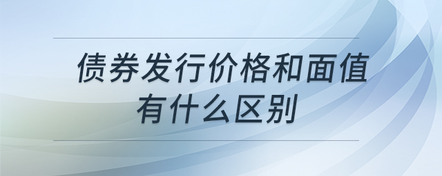 債券發(fā)行價格和面值有什么區(qū)別