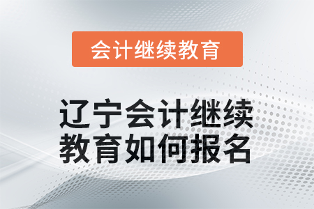 2026年遼寧會(huì)計(jì)人員繼續(xù)教育如何報(bào)名？