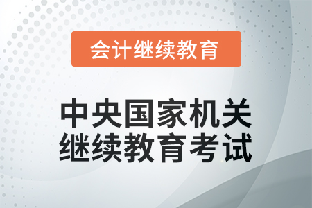 2026年中央國家機關會計繼續(xù)教育考試要求 2026年中央國家機關會計繼續(xù)教育考試要求