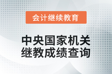 2026年中央國家機關(guān)會計繼續(xù)教育成績查詢方式 2026年中央國家機關(guān)會計繼續(xù)教育成績查詢方式