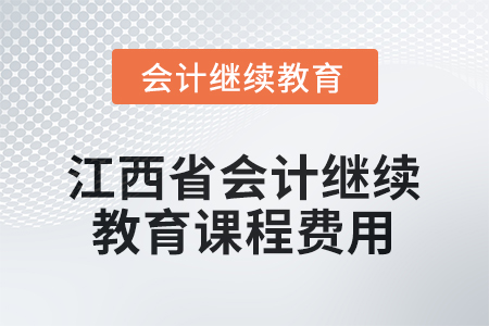 2026年江西省會計人員繼續(xù)教育課程費用 2026年江西省會計人員繼續(xù)教育課程費用