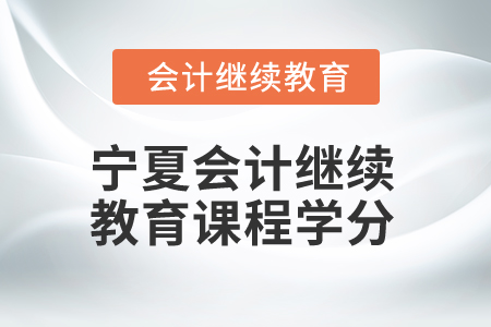 2026年寧夏會計繼續(xù)教育課程學(xué)分 2026年寧夏會計繼續(xù)教育課程學(xué)分