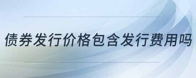 債券發(fā)行價(jià)格包含發(fā)行費(fèi)用嗎