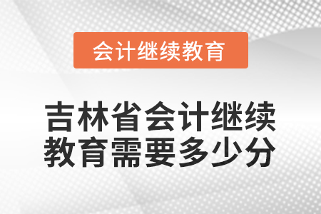 2026年吉林省會計繼續(xù)教育需要多少分？