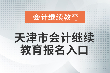 2026年天津市會(huì)計(jì)繼續(xù)教育報(bào)名入口 2026年天津市會(huì)計(jì)繼續(xù)教育報(bào)名入口
