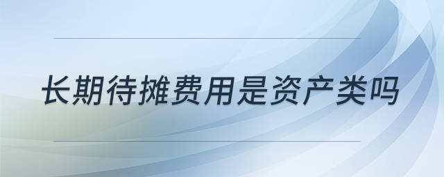 長期待攤費用是資產(chǎn)類嗎 長期待攤費用是資產(chǎn)類嗎