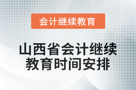 2026年山西省會計繼續(xù)教育時間安排 2026年山西省會計繼續(xù)教育時間安排