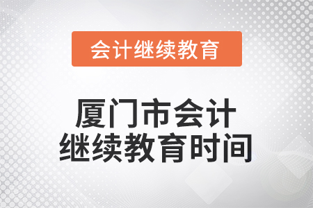 2026年福建省廈門市會計繼續(xù)教育時間安排 2026年福建省廈門市會計繼續(xù)教育時間安排
