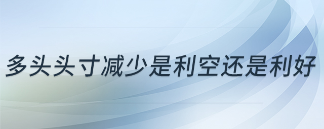 多頭頭寸減少是利空還是利好 多頭頭寸減少是利空還是利好