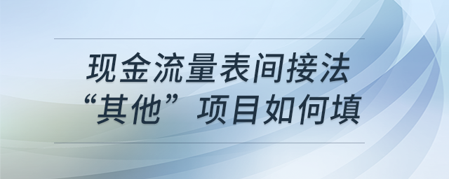 現(xiàn)金流量表間接法“其他”項(xiàng)目如何填？
