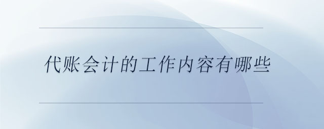 代賬會計(jì)的工作內(nèi)容有哪些