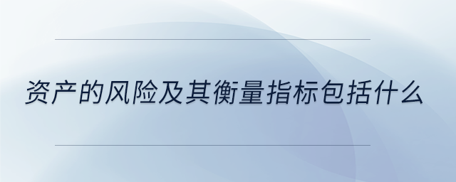資產(chǎn)的風(fēng)險(xiǎn)及其衡量指標(biāo)包括什么
