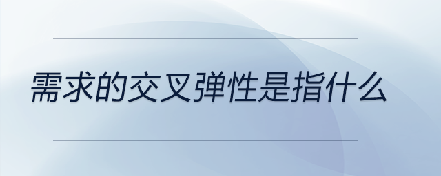 需求的交叉彈性是指什么