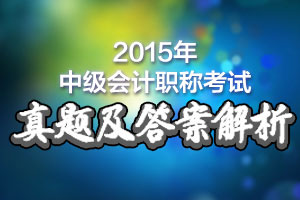 2015年中級(jí)會(huì)計(jì)職稱(chēng)考試真題及答案解析(全)